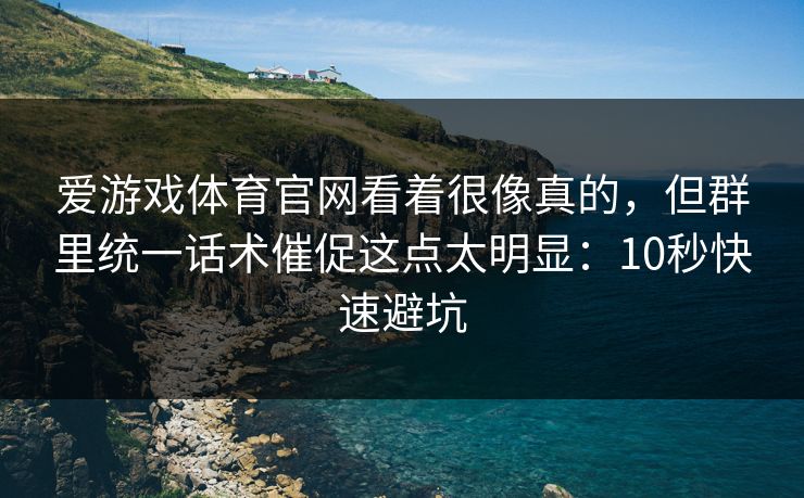 爱游戏体育官网看着很像真的，但群里统一话术催促这点太明显：10秒快速避坑