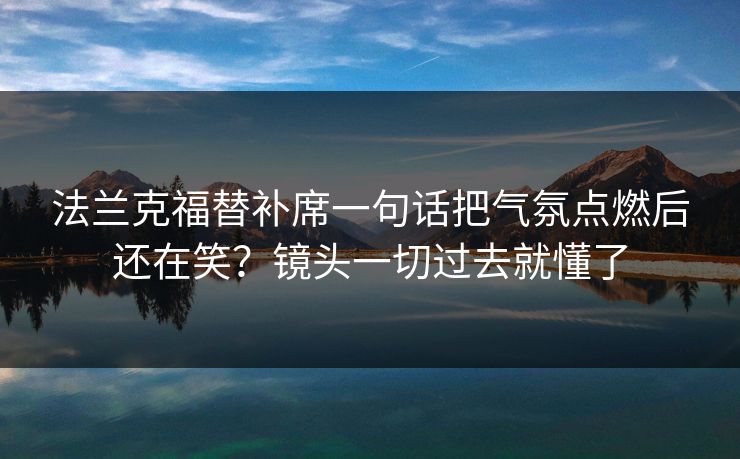 法兰克福替补席一句话把气氛点燃后还在笑？镜头一切过去就懂了
