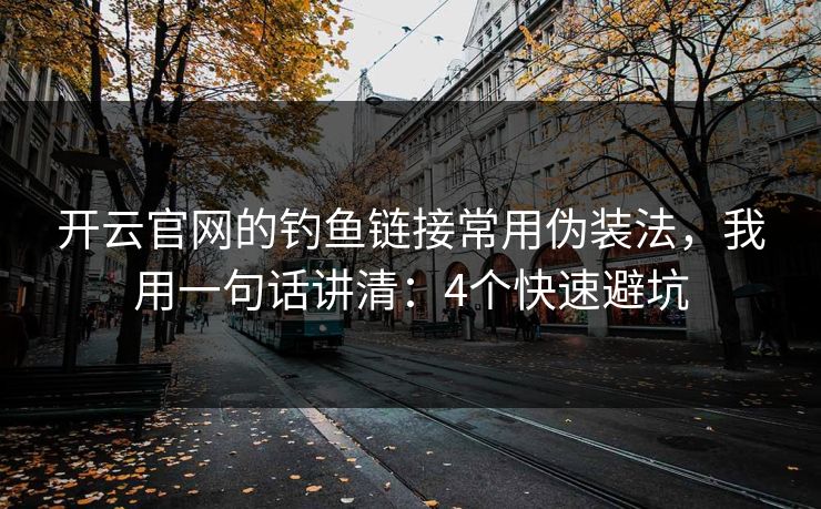 开云官网的钓鱼链接常用伪装法，我用一句话讲清：4个快速避坑