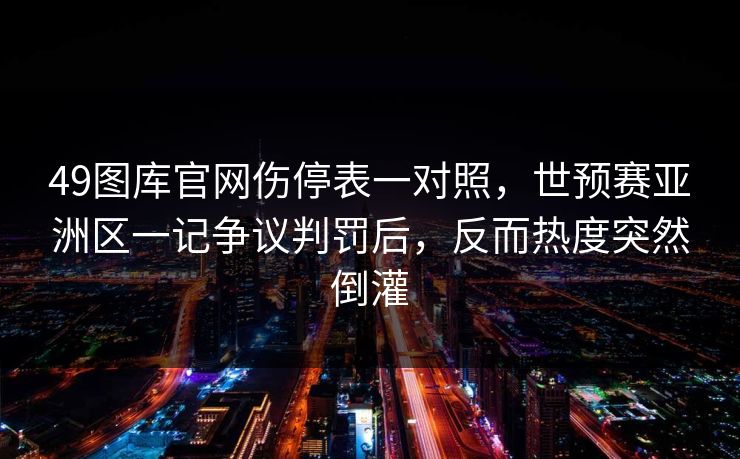 49图库官网伤停表一对照，世预赛亚洲区一记争议判罚后，反而热度突然倒灌