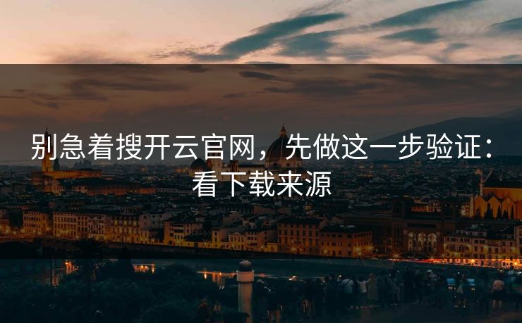 别急着搜开云官网，先做这一步验证：看下载来源