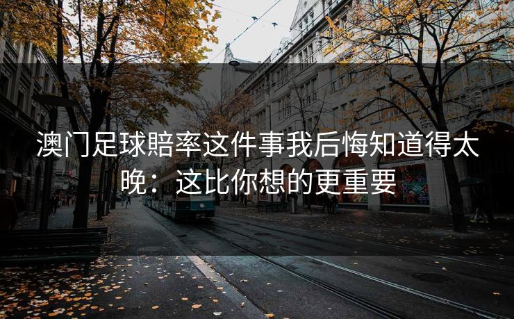 澳门足球賠率这件事我后悔知道得太晚：这比你想的更重要