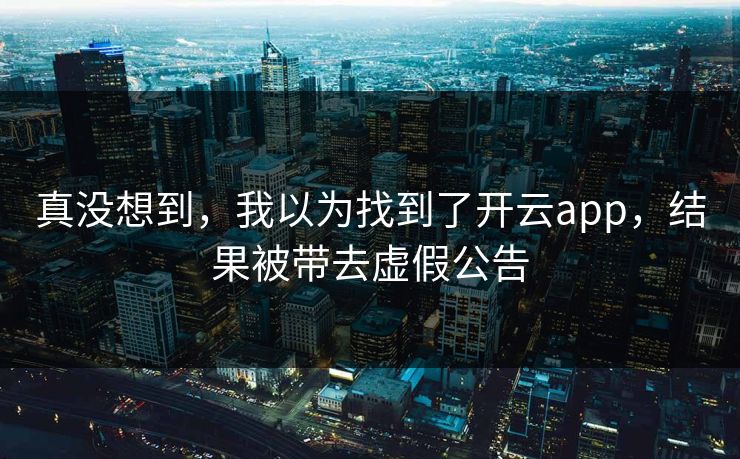 真没想到，我以为找到了开云app，结果被带去虚假公告
