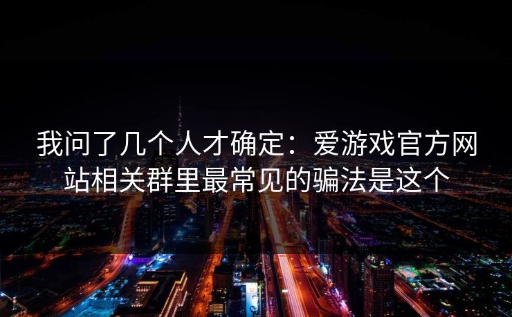 我问了几个人才确定:爱游戏官方网站相关群里最常见的骗法是这个 我问了几个人才确定:爱游戏官方网站相关群里最常见的骗法是这个