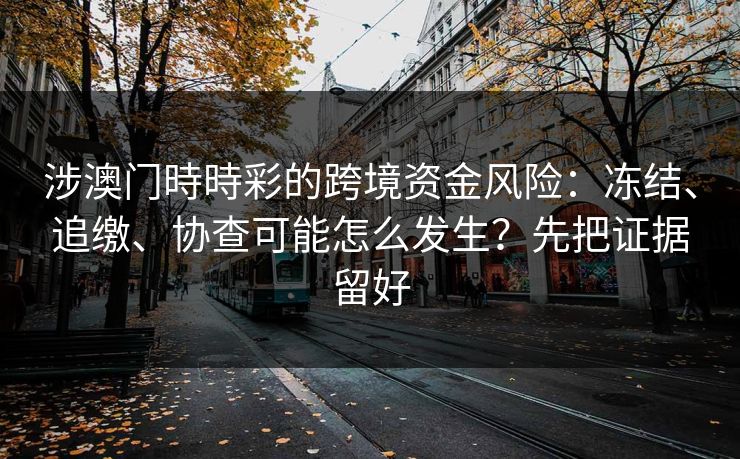 涉澳门時時彩的跨境资金风险:冻结、追缴、协查可能怎么发生?先把证据留好 涉澳门時時彩的跨境资金风险:冻结、追缴、协查可能怎么发生?先把证据留好