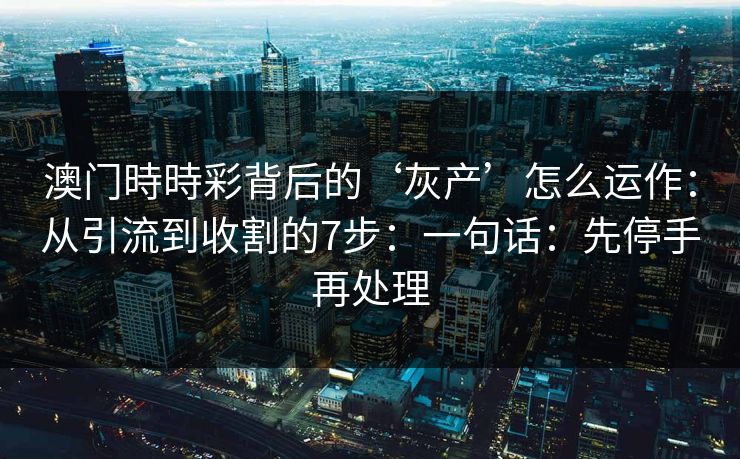 澳门時時彩背后的‘灰产’怎么运作：从引流到收割的7步：一句话：先停手再处理