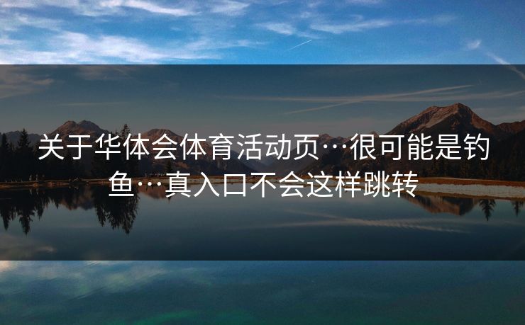 关于华体会体育活动页…很可能是钓鱼…真入口不会这样跳转