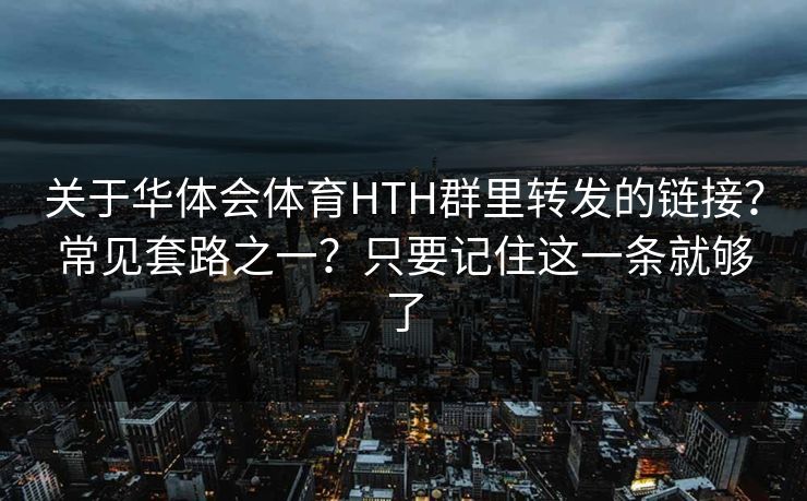 关于华体会体育HTH群里转发的链接？常见套路之一？只要记住这一条就够了