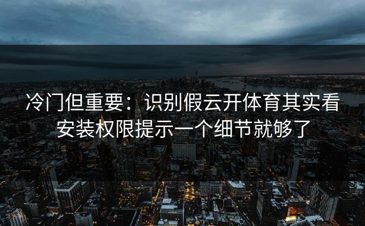 冷门但重要:识别假云开体育其实看安装权限提示一个细节就够了 冷门但重要:识别假云开体育其实看安装权限提示一个细节就够了